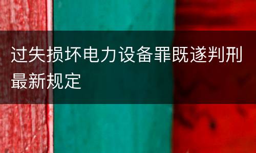 过失损坏电力设备罪既遂判刑最新规定