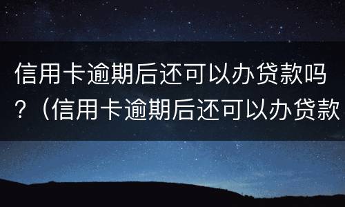 信用卡逾期后还可以办贷款吗?（信用卡逾期后还可以办贷款吗贴吧）