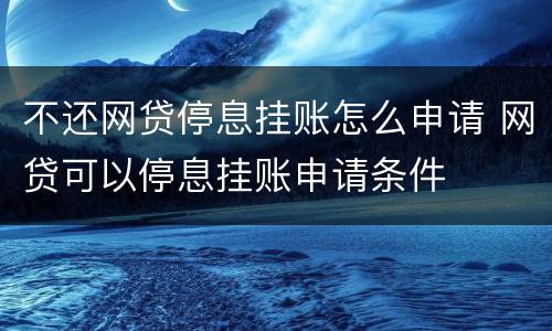 不还网贷停息挂账怎么申请 网贷可以停息挂账申请条件