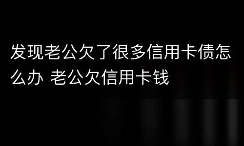 发现老公欠了很多信用卡债怎么办 老公欠信用卡钱
