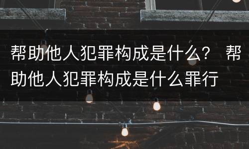 帮助他人犯罪构成是什么？ 帮助他人犯罪构成是什么罪行