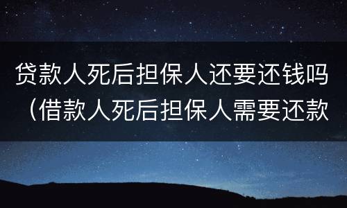 贷款人死后担保人还要还钱吗（借款人死后担保人需要还款吗）