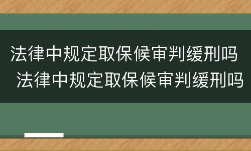 法律中规定取保候审判缓刑吗 法律中规定取保候审判缓刑吗是真的吗