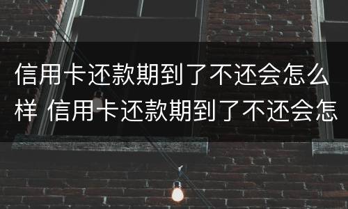 信用卡还款期到了不还会怎么样 信用卡还款期到了不还会怎么样吗