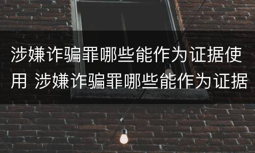 涉嫌诈骗罪哪些能作为证据使用 涉嫌诈骗罪哪些能作为证据使用人