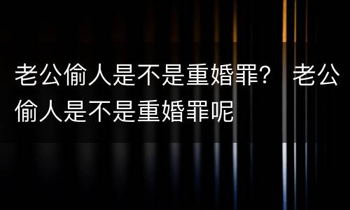 老公偷人是不是重婚罪？ 老公偷人是不是重婚罪呢