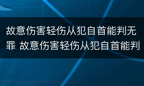 故意伤害轻伤从犯自首能判无罪 故意伤害轻伤从犯自首能判无罪嘛