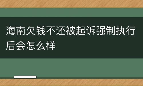 海南欠钱不还被起诉强制执行后会怎么样