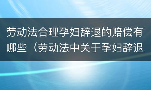 劳动法合理孕妇辞退的赔偿有哪些（劳动法中关于孕妇辞退的规定）