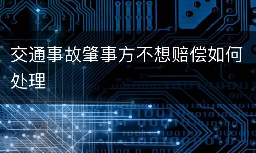 交通事故肇事方不想赔偿如何处理