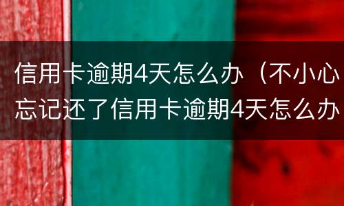 信用卡逾期4天怎么办（不小心忘记还了信用卡逾期4天怎么办）