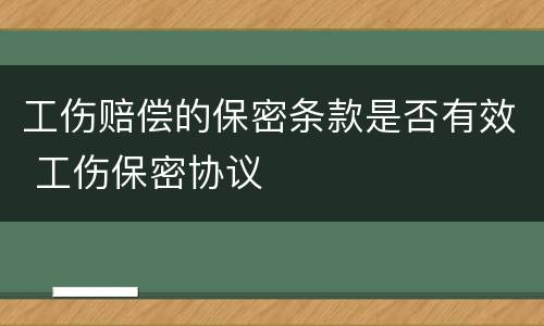 工伤赔偿的保密条款是否有效 工伤保密协议