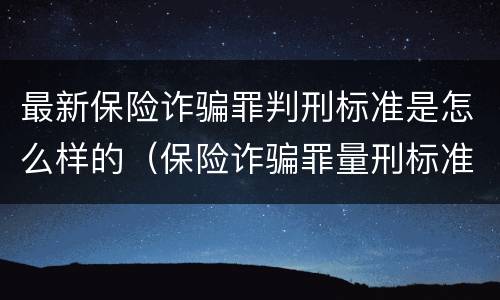 最新保险诈骗罪判刑标准是怎么样的（保险诈骗罪量刑标准）