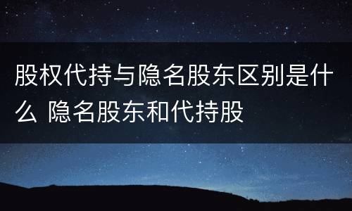 股权代持与隐名股东区别是什么 隐名股东和代持股