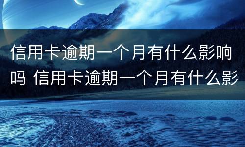 信用卡逾期一个月有什么影响吗 信用卡逾期一个月有什么影响吗?