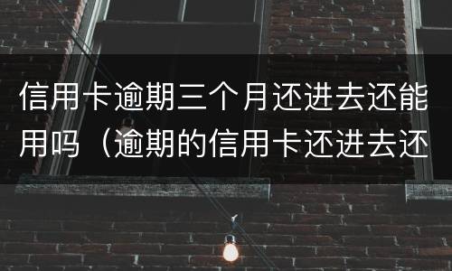信用卡逾期三个月还进去还能用吗（逾期的信用卡还进去还能用吗）
