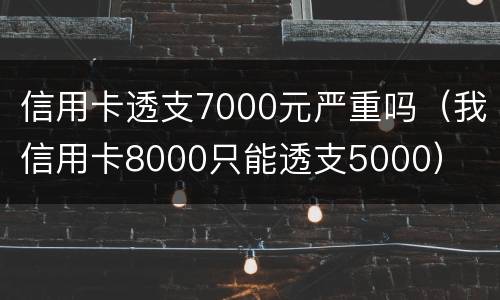信用卡透支7000元严重吗（我信用卡8000只能透支5000）