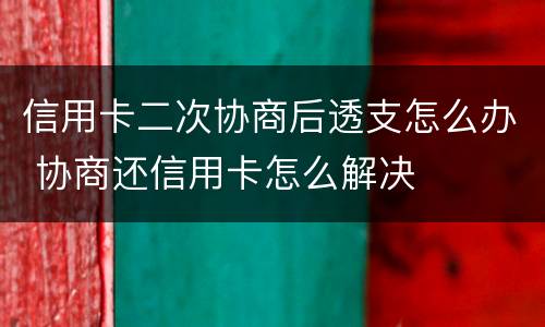 信用卡二次协商后透支怎么办 协商还信用卡怎么解决