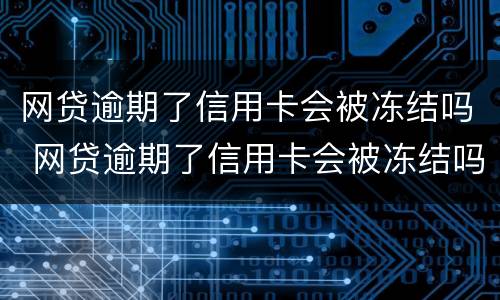 网贷逾期了信用卡会被冻结吗 网贷逾期了信用卡会被冻结吗知乎