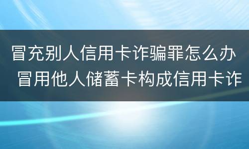 冒充别人信用卡诈骗罪怎么办 冒用他人储蓄卡构成信用卡诈骗