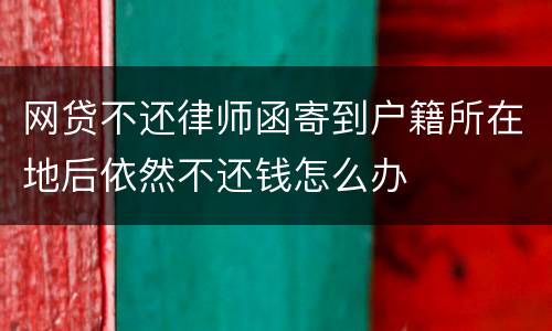 网贷不还律师函寄到户籍所在地后依然不还钱怎么办