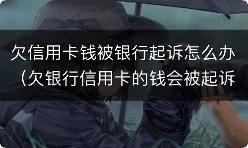 欠信用卡钱被银行起诉怎么办（欠银行信用卡的钱会被起诉吗）