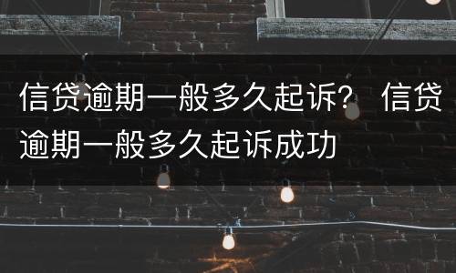 信贷逾期一般多久起诉？ 信贷逾期一般多久起诉成功