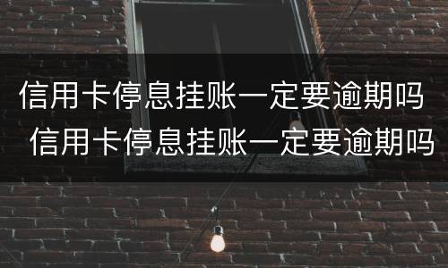 信用卡停息挂账一定要逾期吗 信用卡停息挂账一定要逾期吗怎么办