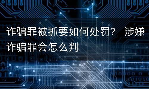 诈骗罪被抓要如何处罚？ 涉嫌诈骗罪会怎么判