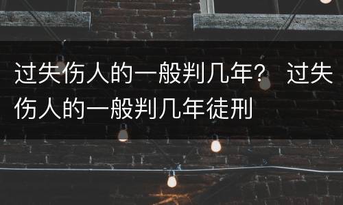 过失伤人的一般判几年？ 过失伤人的一般判几年徒刑