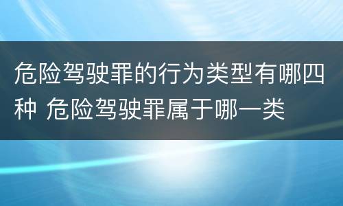危险驾驶罪的行为类型有哪四种 危险驾驶罪属于哪一类