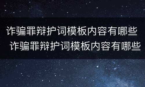 诈骗罪辩护词模板内容有哪些 诈骗罪辩护词模板内容有哪些呢