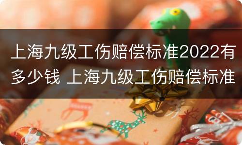 上海九级工伤赔偿标准2022有多少钱 上海九级工伤赔偿标准2022有多少钱啊