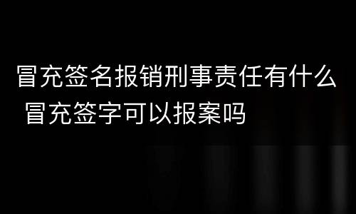 冒充签名报销刑事责任有什么 冒充签字可以报案吗