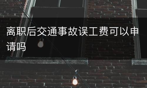 离职后交通事故误工费可以申请吗