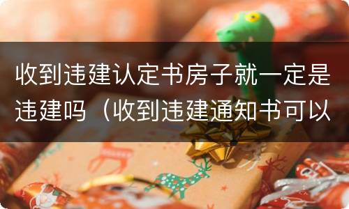 收到违建认定书房子就一定是违建吗（收到违建通知书可以不签字吗）