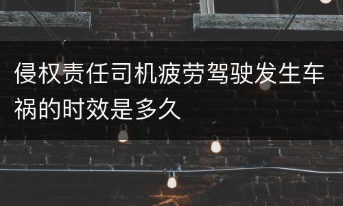 侵权责任司机疲劳驾驶发生车祸的时效是多久