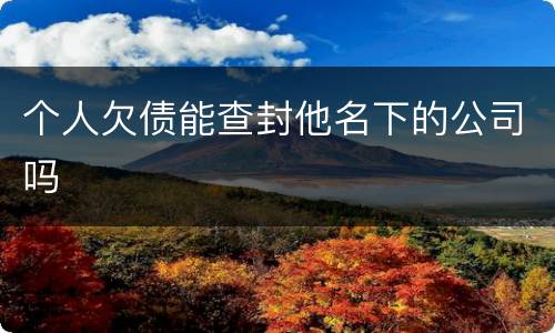 个人欠债能查封他名下的公司吗