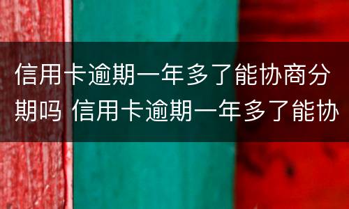 信用卡逾期一年多了能协商分期吗 信用卡逾期一年多了能协商分期吗还款吗