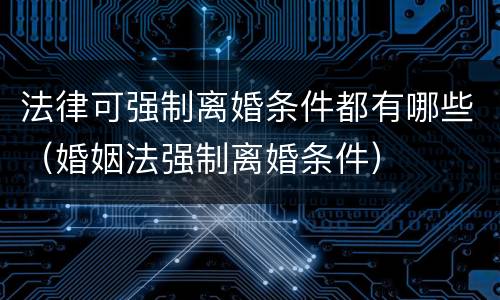 法律可强制离婚条件都有哪些（婚姻法强制离婚条件）