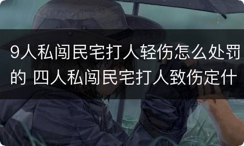 9人私闯民宅打人轻伤怎么处罚的 四人私闯民宅打人致伤定什么罪