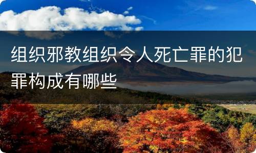 组织邪教组织令人死亡罪的犯罪构成有哪些