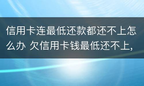 信用卡连最低还款都还不上怎么办 欠信用卡钱最低还不上,还一点可以吗