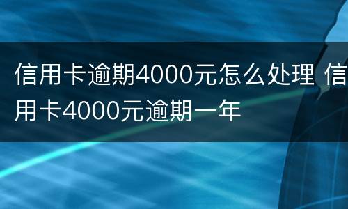 信用卡逾期4000元怎么处理 信用卡4000元逾期一年