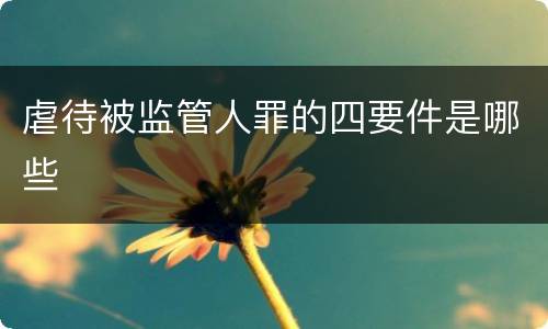 虐待被监管人罪的四要件是哪些