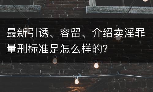 最新引诱、容留、介绍卖淫罪量刑标准是怎么样的？