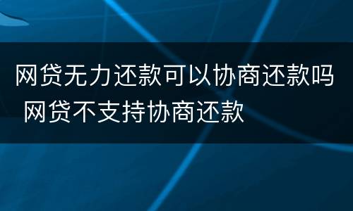 网贷无力还款可以协商还款吗 网贷不支持协商还款