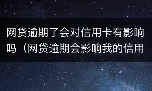 网贷逾期了会对信用卡有影响吗（网贷逾期会影响我的信用卡吗）