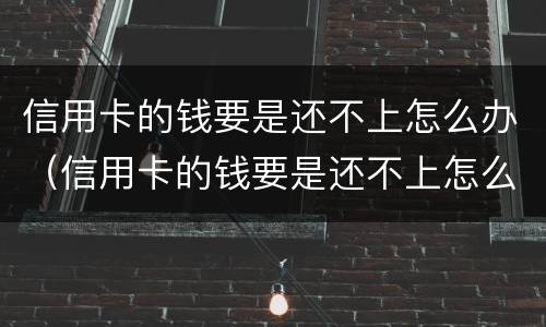 信用卡的钱要是还不上怎么办（信用卡的钱要是还不上怎么办呀）