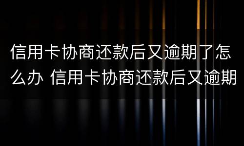信用卡协商还款后又逾期了怎么办 信用卡协商还款后又逾期了怎么办啊